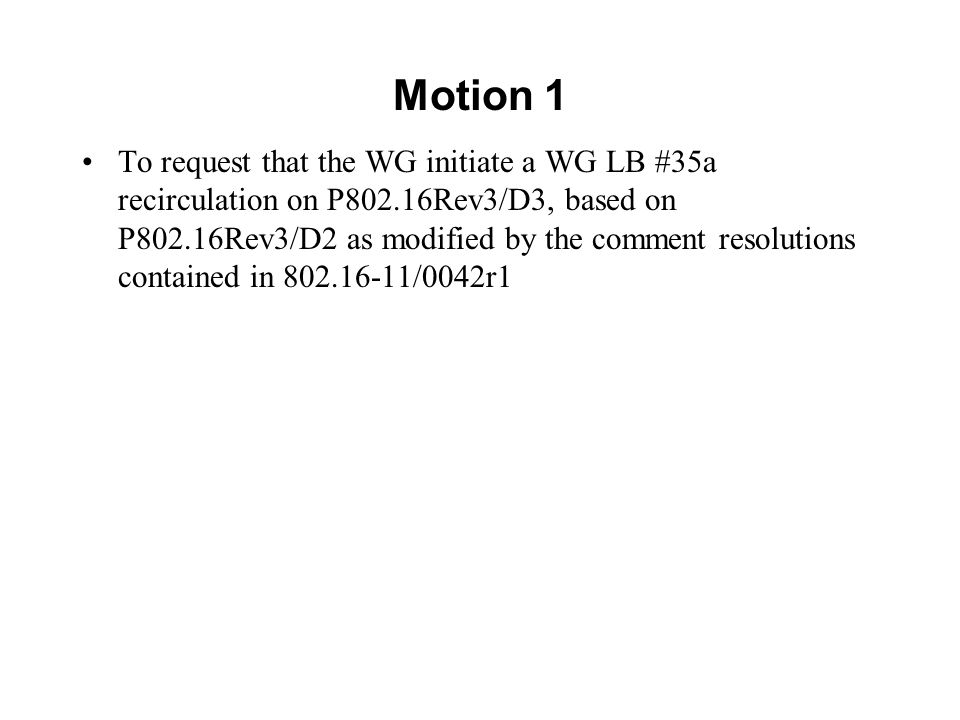 Motion 1 To request that the WG initiate a WG LB #35a recirculation on P802.16Rev3/D3, based on P802.16Rev3/D2 as modified by the comment resolutions contained in /0042r1