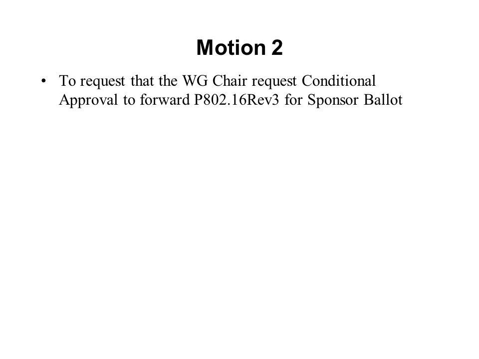 Motion 2 To request that the WG Chair request Conditional Approval to forward P802.16Rev3 for Sponsor Ballot