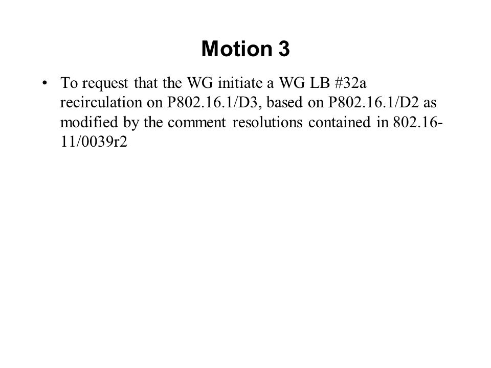 Motion 3 To request that the WG initiate a WG LB #32a recirculation on P /D3, based on P /D2 as modified by the comment resolutions contained in /0039r2