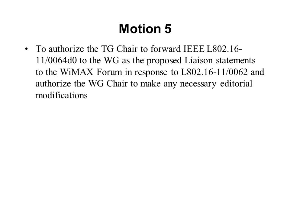 Motion 5 To authorize the TG Chair to forward IEEE L /0064d0 to the WG as the proposed Liaison statements to the WiMAX Forum in response to L /0062 and authorize the WG Chair to make any necessary editorial modifications
