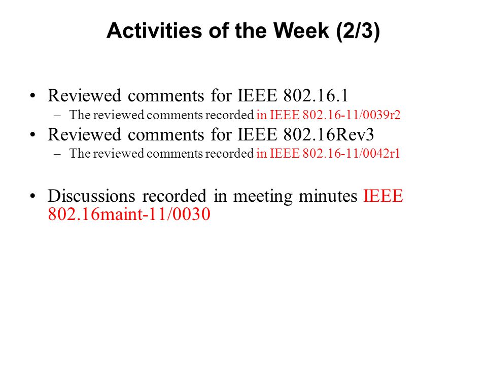 Activities of the Week (2/3) Reviewed comments for IEEE –The reviewed comments recorded in IEEE /0039r2 Reviewed comments for IEEE Rev3 –The reviewed comments recorded in IEEE /0042r1 Discussions recorded in meeting minutes IEEE maint-11/0030