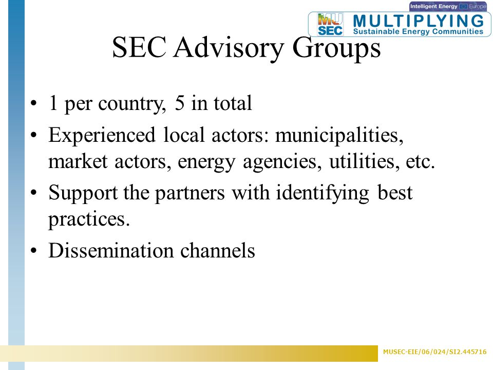 MUSEC-EIE/06/024/SI SEC Advisory Groups 1 per country, 5 in total Experienced local actors: municipalities, market actors, energy agencies, utilities, etc.