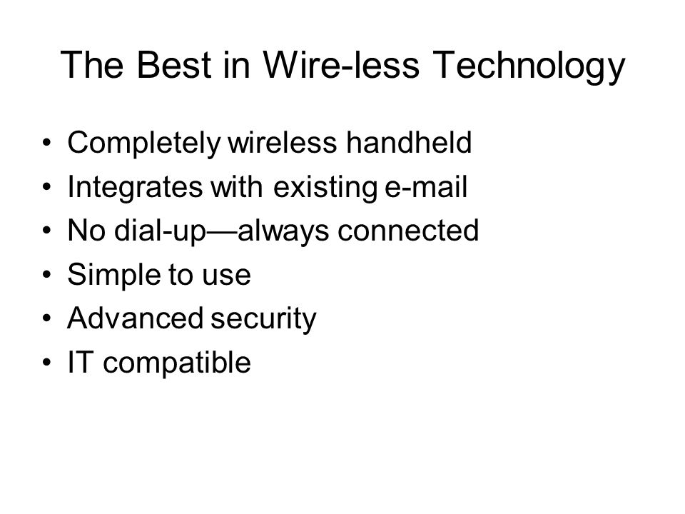 The Best in Wire-less Technology Completely wireless handheld Integrates with existing  No dial-up—always connected Simple to use Advanced security IT compatible