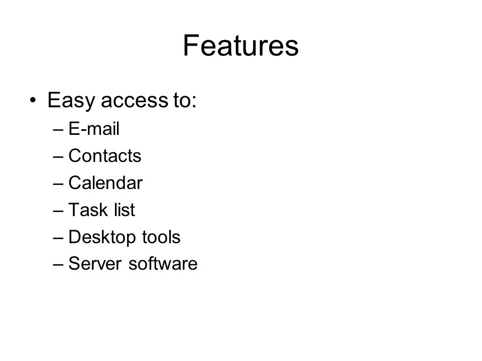 Features Easy access to: – –Contacts –Calendar –Task list –Desktop tools –Server software
