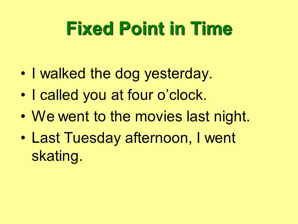 Fixed Point in Time I walked the dog yesterday. I called you at four o’clock.
