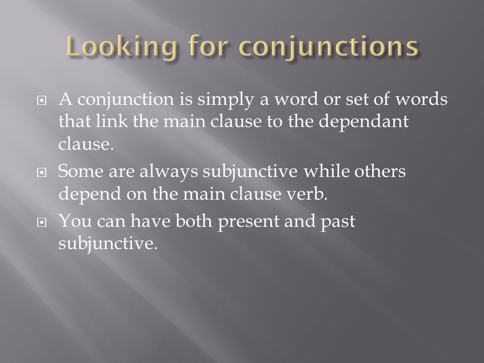  A conjunction is simply a word or set of words that link the main clause to the dependant clause.