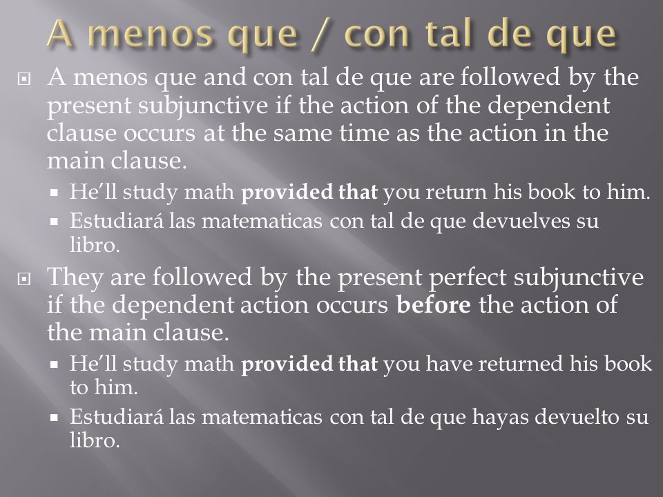  A menos que and con tal de que are followed by the present subjunctive if the action of the dependent clause occurs at the same time as the action in the main clause.