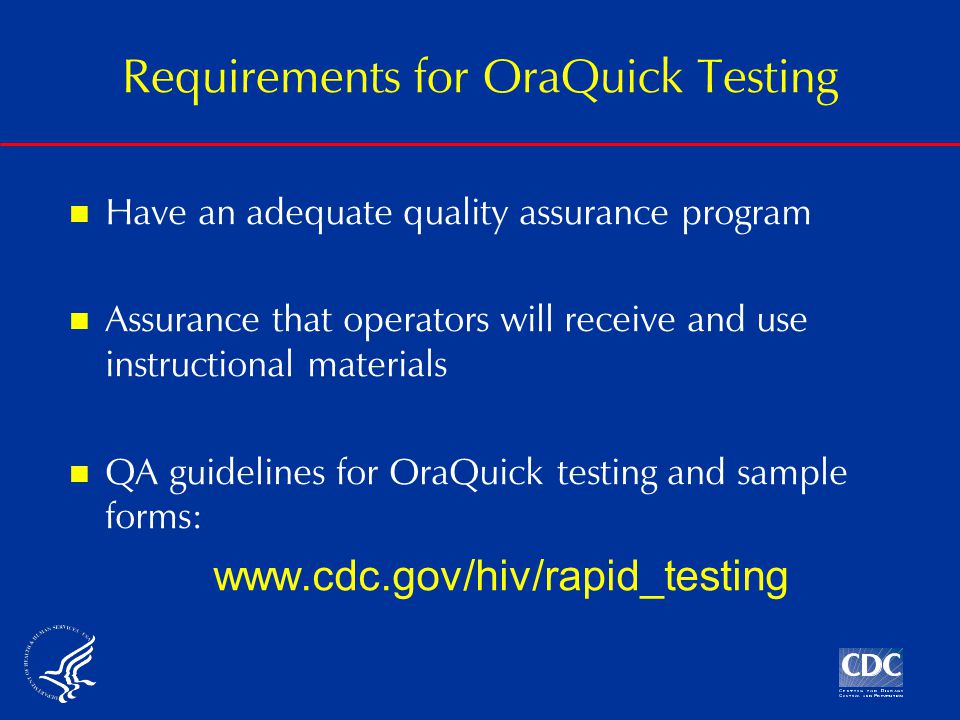 Have an adequate quality assurance program Assurance that operators will receive and use instructional materials QA guidelines for OraQuick testing and sample forms:   Requirements for OraQuick Testing