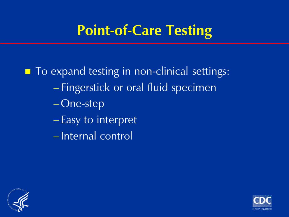Point-of-Care Testing To expand testing in non-clinical settings: –Fingerstick or oral fluid specimen –One-step –Easy to interpret –Internal control