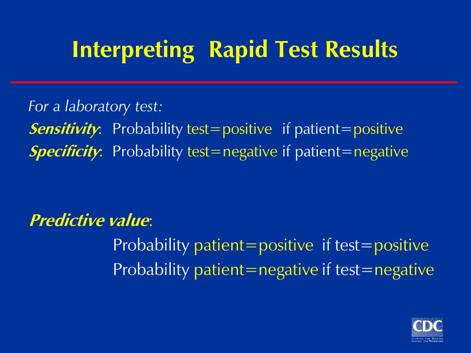 Interpreting Rapid Test Results For a laboratory test: Sensitivity : Probability test=positive if patient=positive Specificity : Probability test=negative if patient=negative Predictive value : Probability patient=positive if test=positive Probability patient=negative if test=negative