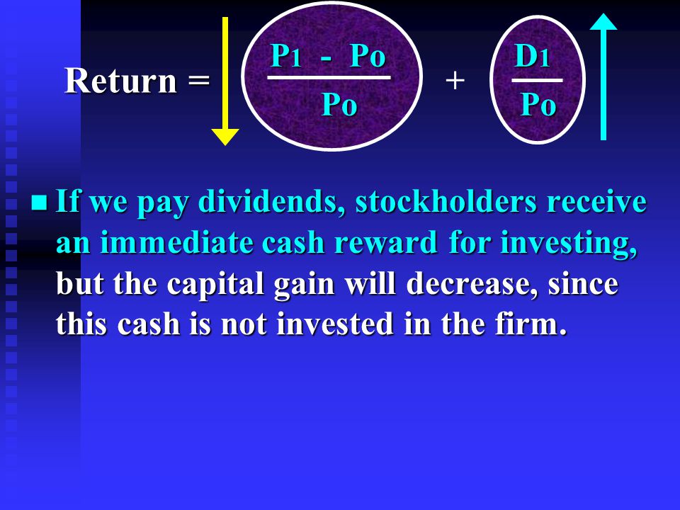 n If we pay dividends, stockholders receive an immediate cash reward for investing, but the capital gain will decrease, since this cash is not invested in the firm.