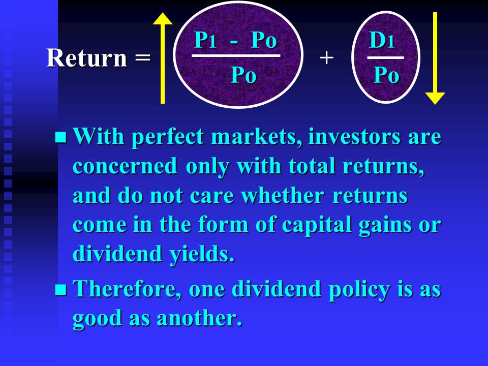 n With perfect markets, investors are concerned only with total returns, and do not care whether returns come in the form of capital gains or dividend yields.
