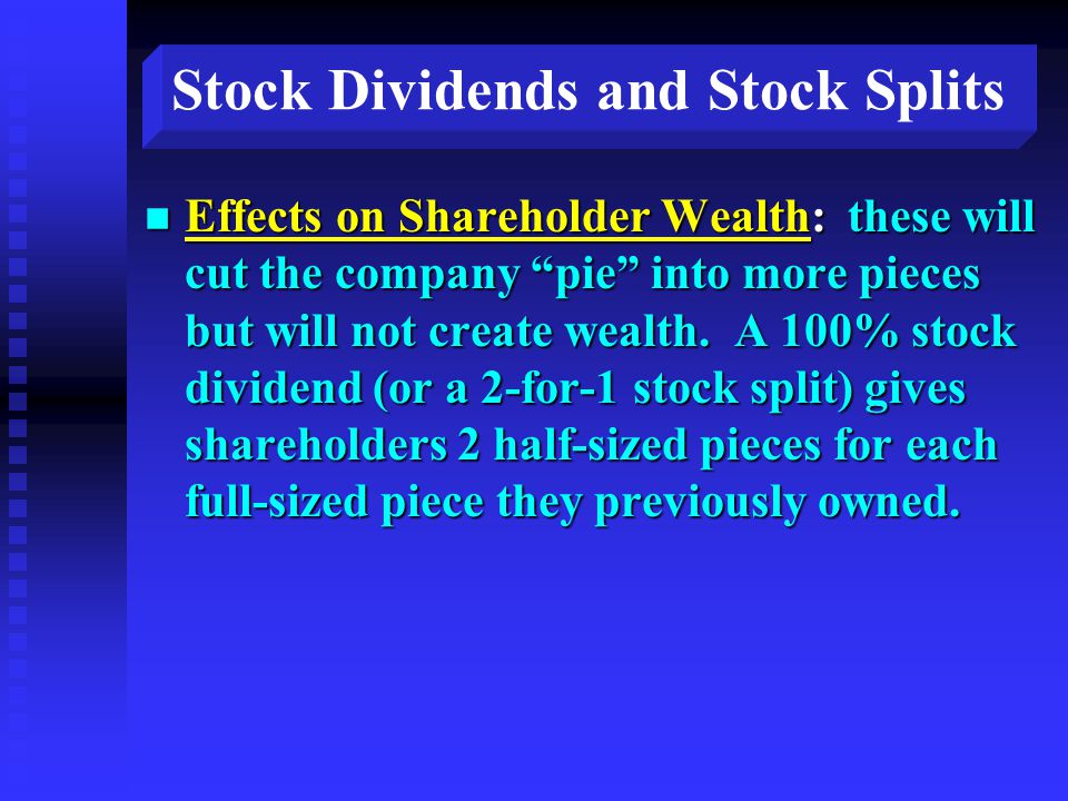 Stock Dividends and Stock Splits n Effects on Shareholder Wealth: these will cut the company pie into more pieces but will not create wealth.