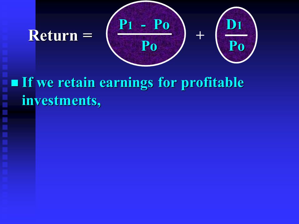 n If we retain earnings for profitable investments, P 1 - Po D 1 P 1 - Po D 1 Po Po Po Po + Return =
