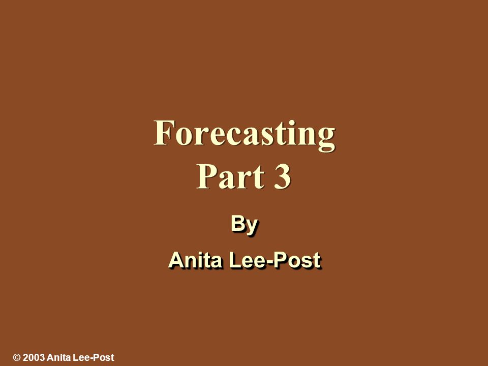 © 2003 Anita Lee-Post Forecasting Part 3 By Anita Lee-Post By
