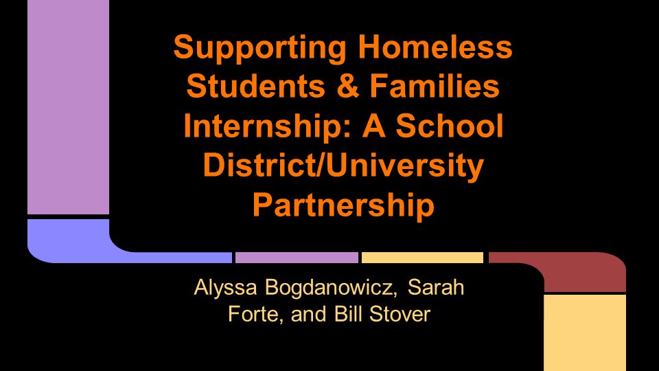 Supporting Homeless Students & Families Internship: A School District/University Partnership Alyssa Bogdanowicz, Sarah Forte, and Bill Stover