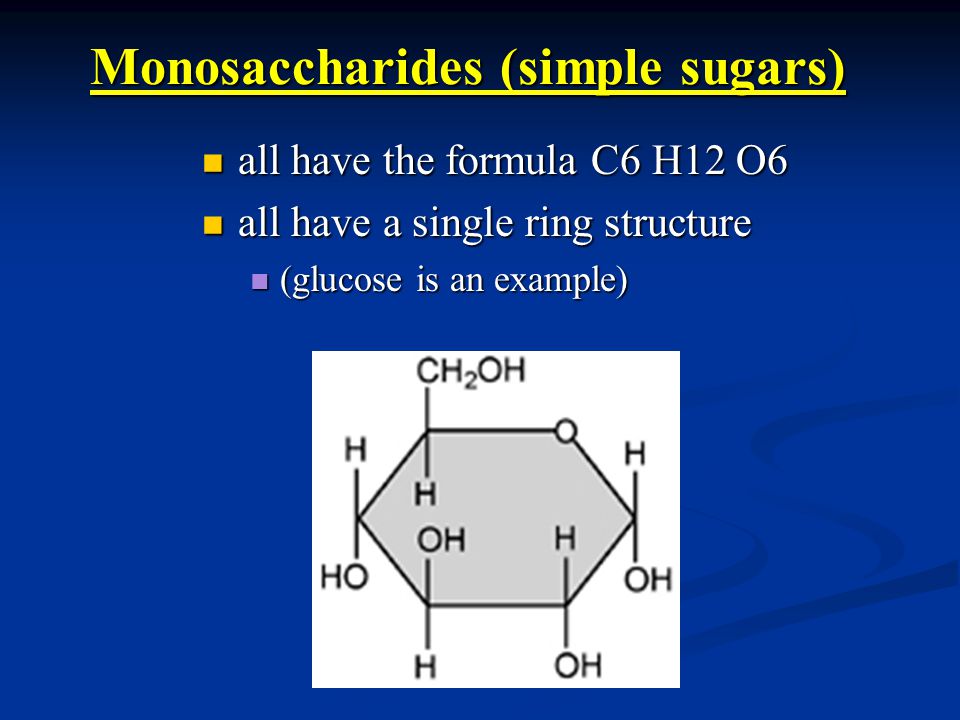 Monosaccharides (simple sugars) all have the formula C6 H12 O6 all have the formula C6 H12 O6 all have a single ring structure all have a single ring structure (glucose is an example) (glucose is an example)