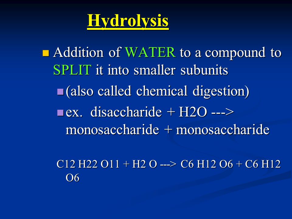 Hydrolysis Addition of WATER to a compound to SPLIT it into smaller subunits Addition of WATER to a compound to SPLIT it into smaller subunits (also called chemical digestion) (also called chemical digestion) ex.