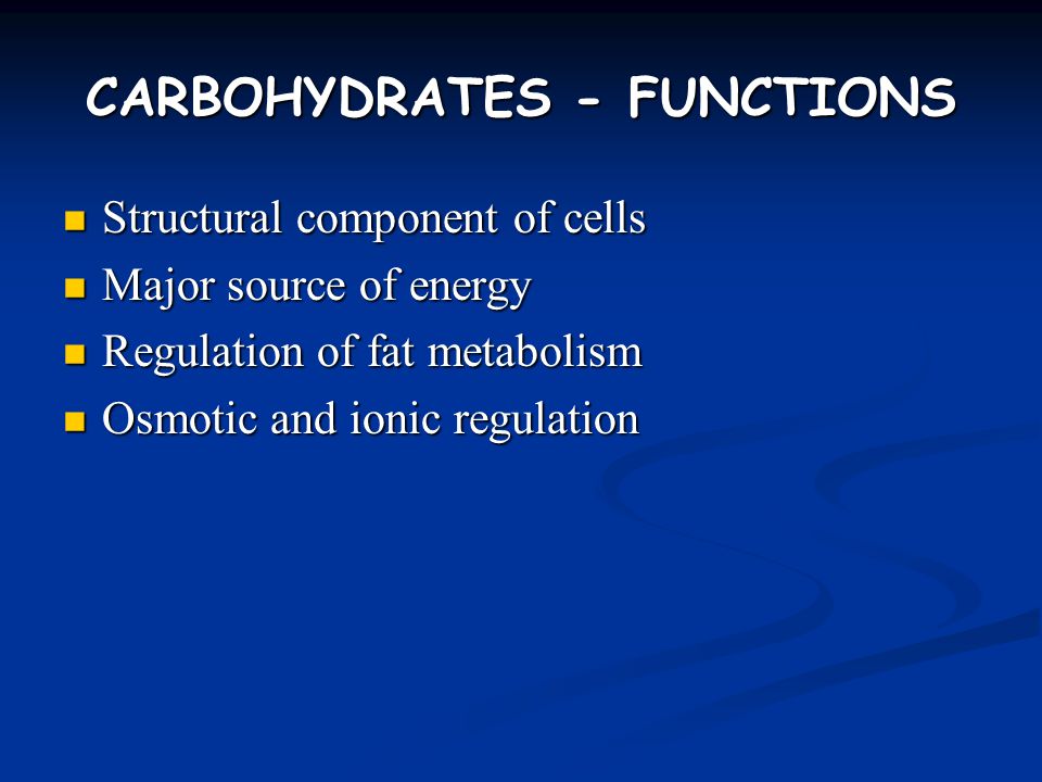 CARBOHYDRATES - FUNCTIONS Structural component of cells Structural component of cells Major source of energy Major source of energy Regulation of fat metabolism Regulation of fat metabolism Osmotic and ionic regulation Osmotic and ionic regulation