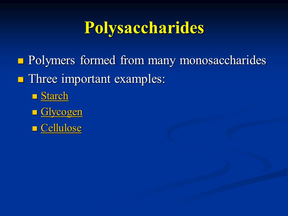 Polysaccharides Polymers formed from many monosaccharides Polymers formed from many monosaccharides Three important examples: Three important examples: Starch Starch Starch Glycogen Glycogen Glycogen Cellulose Cellulose Cellulose