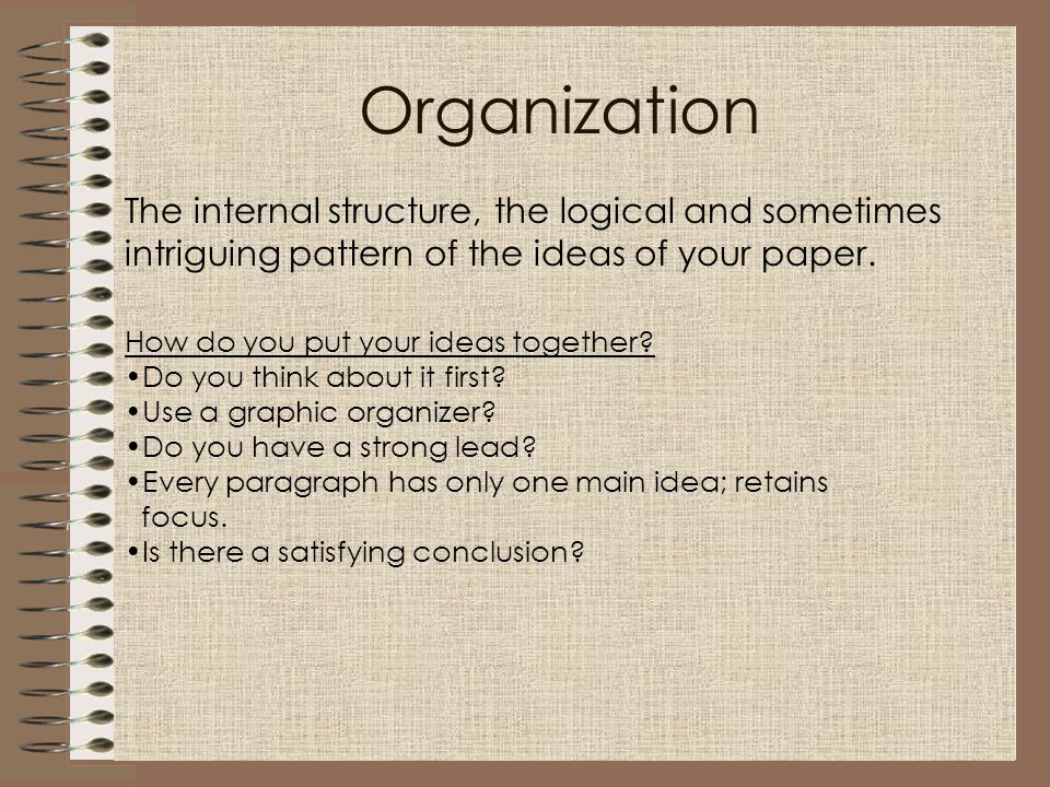 Organization The internal structure, the logical and sometimes intriguing pattern of the ideas of your paper.