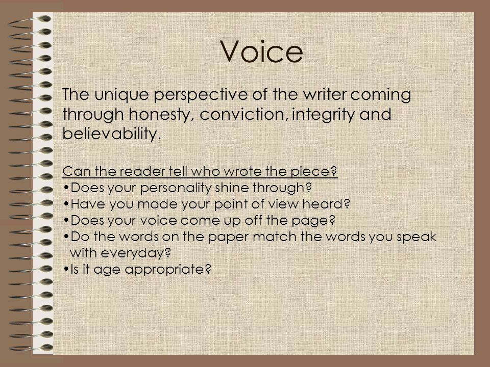 Voice The unique perspective of the writer coming through honesty, conviction, integrity and believability.
