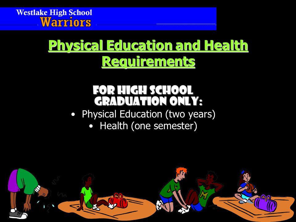 Physical Education and Health Requirements For High School Graduation Only: Physical Education (two years) Health (one semester)