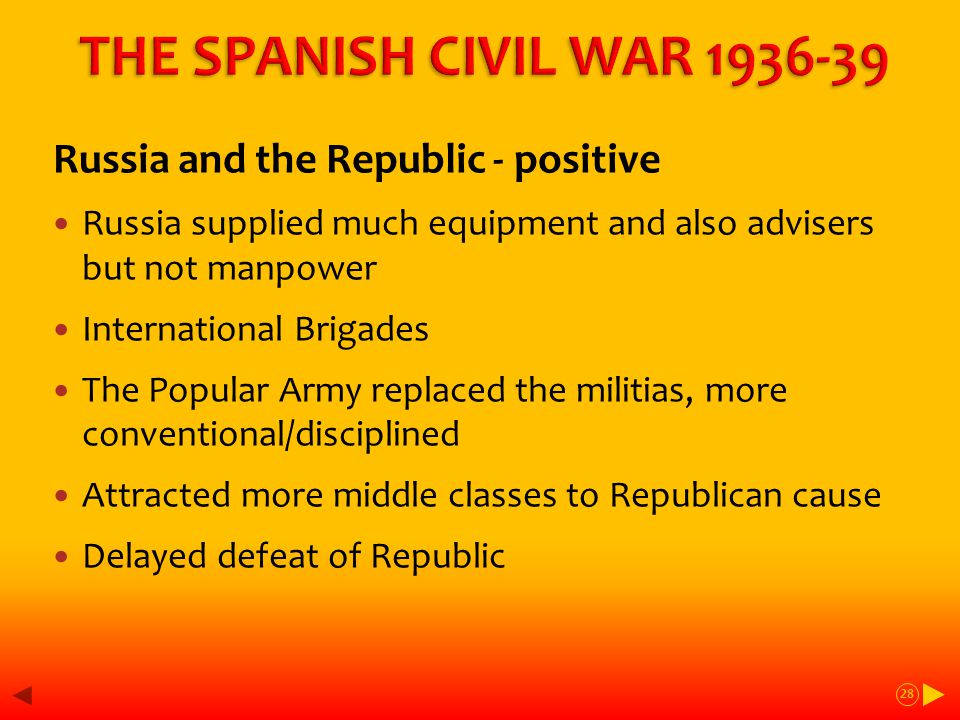 Russia and the Republic - positive Russia supplied much equipment and also advisers but not manpower International Brigades The Popular Army replaced the militias, more conventional/disciplined Attracted more middle classes to Republican cause Delayed defeat of Republic 28