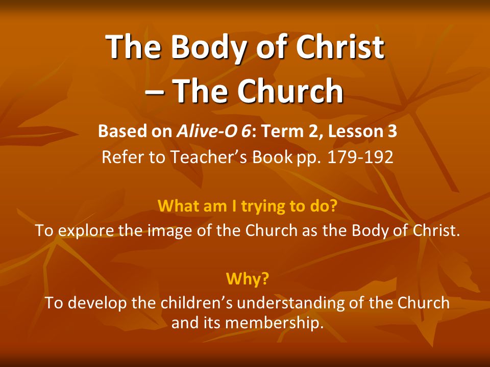 The Body of Christ – The Church Based on Alive-O 6: Term 2, Lesson 3 Refer to Teacher’s Book pp.