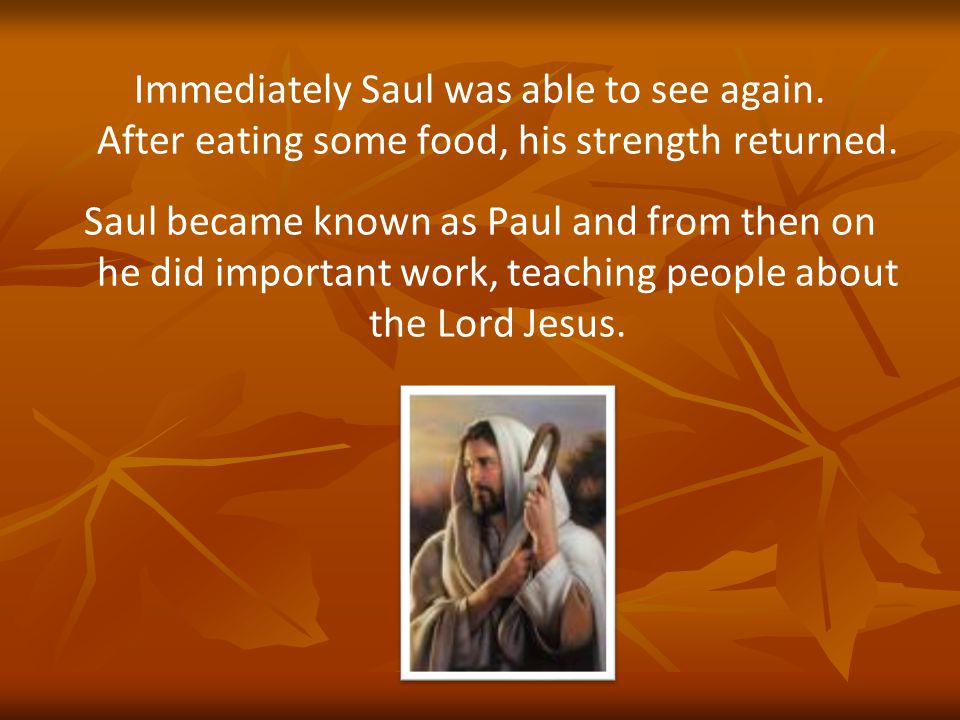 Immediately Saul was able to see again. After eating some food, his strength returned.