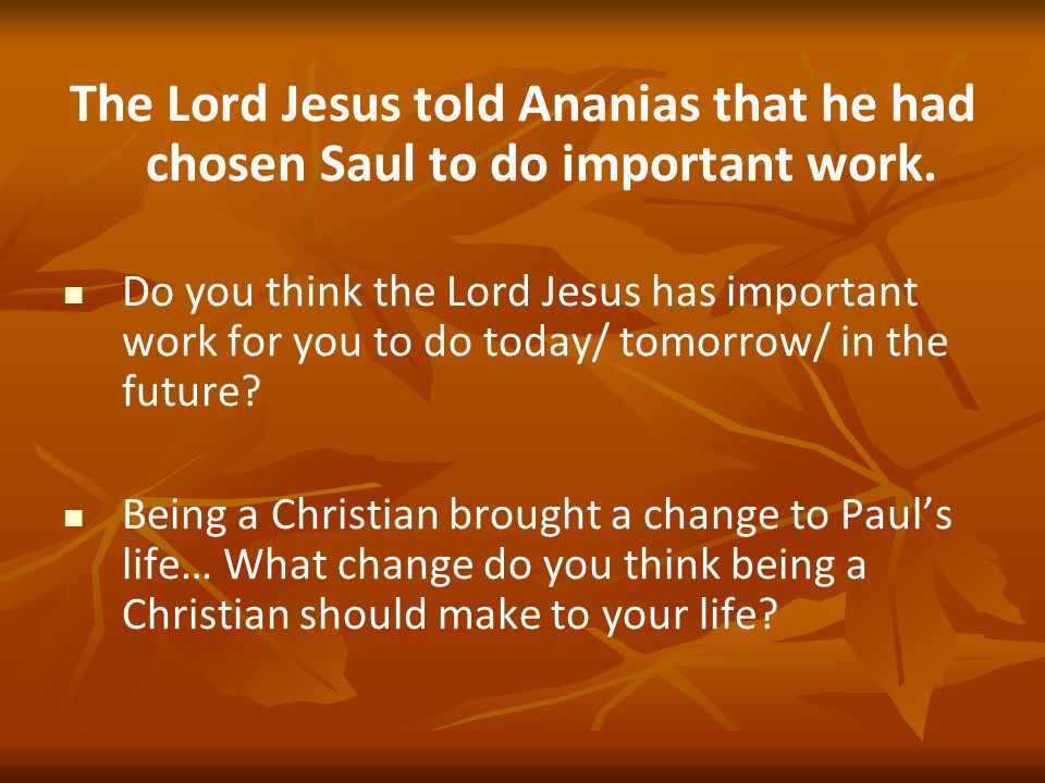 The Lord Jesus told Ananias that he had chosen Saul to do important work.
