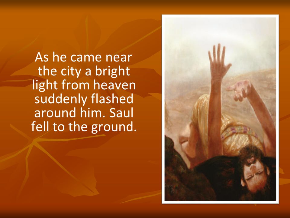 As he came near the city a bright light from heaven suddenly flashed around him.