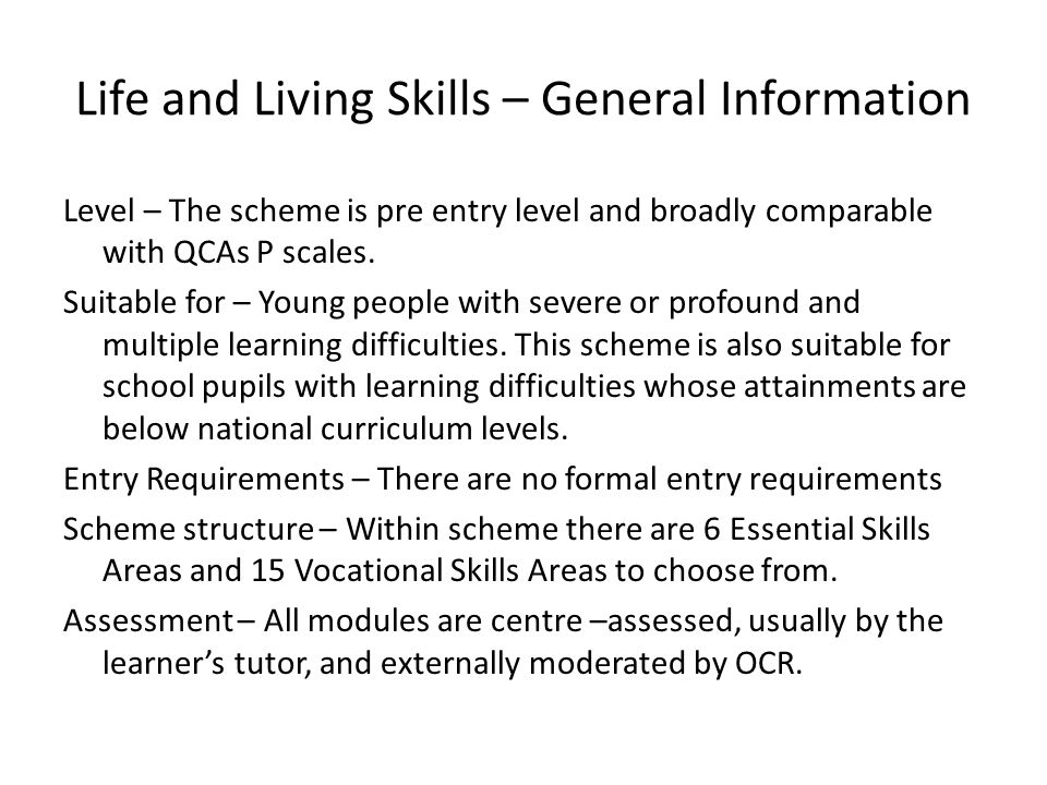 Life and Living Skills – General Information Level – The scheme is pre entry level and broadly comparable with QCAs P scales.