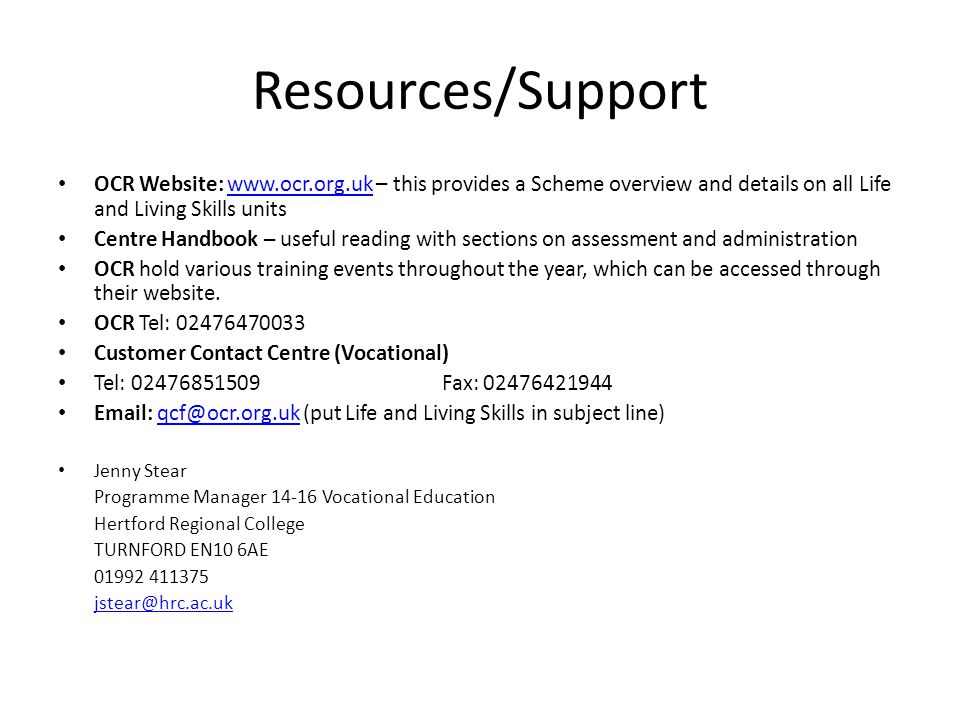 Resources/Support OCR Website:   – this provides a Scheme overview and details on all Life and Living Skills unitswww.ocr.org.uk Centre Handbook – useful reading with sections on assessment and administration OCR hold various training events throughout the year, which can be accessed through their website.
