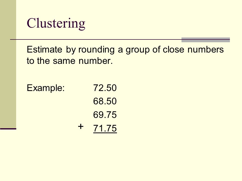 Clustering Estimate by rounding a group of close numbers to the same number.
