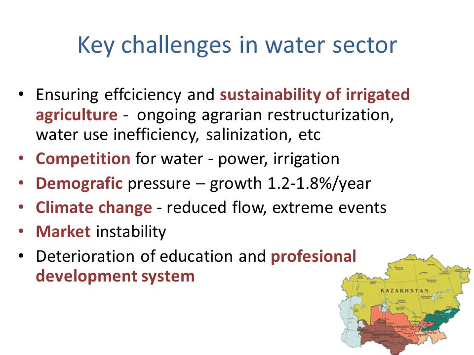 Key challenges in water sector Ensuring effciciency and sustainability of irrigated agriculture - ongoing agrarian restructurization, water use inefficiency, salinization, etc Competition for water - power, irrigation Demografic pressure – growth %/year Climate change - reduced flow, extreme events Market instability Deterioration of education and profesional development system