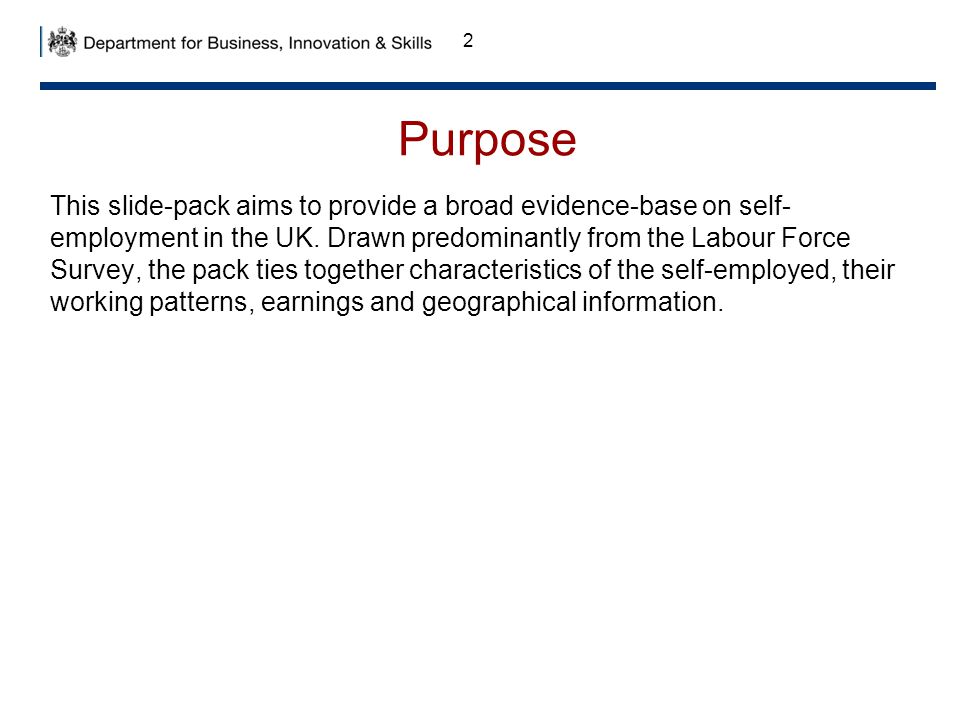 Purpose This slide-pack aims to provide a broad evidence-base on self- employment in the UK.