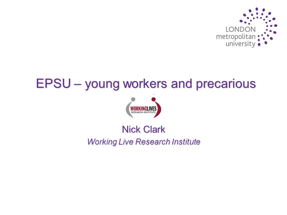 EPSU – young workers and precarious work Nick Clark Working Live Research Institute