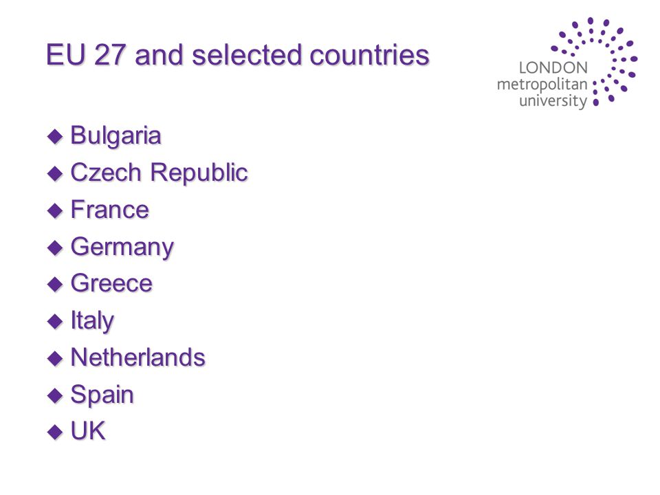 EU 27 and selected countries u Bulgaria u Czech Republic u France u Germany u Greece u Italy u Netherlands u Spain u UK