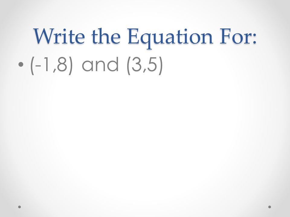Write the Equation For: (-1,8) and (3,5)