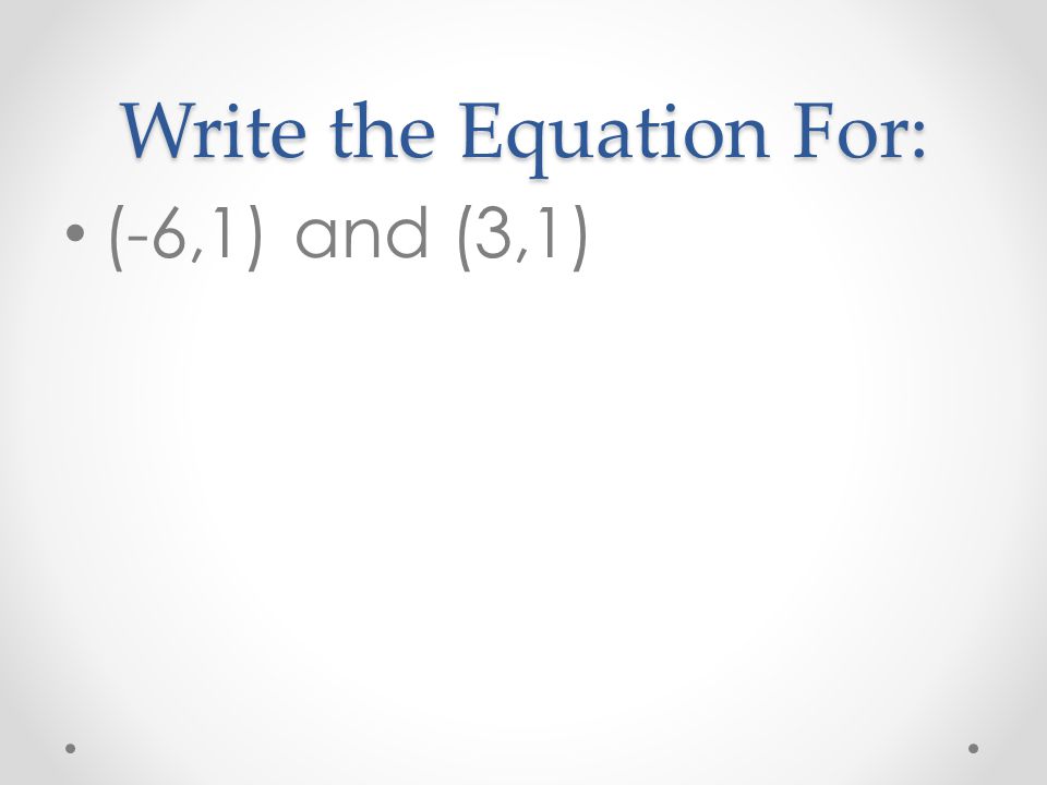 Write the Equation For: (-6,1) and (3,1)