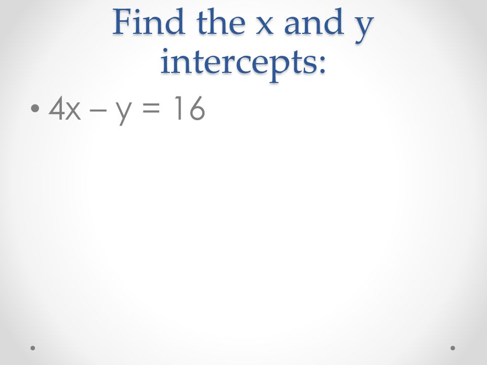 Find the x and y intercepts: 4x – y = 16