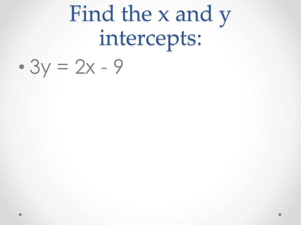 Find the x and y intercepts: 3y = 2x - 9