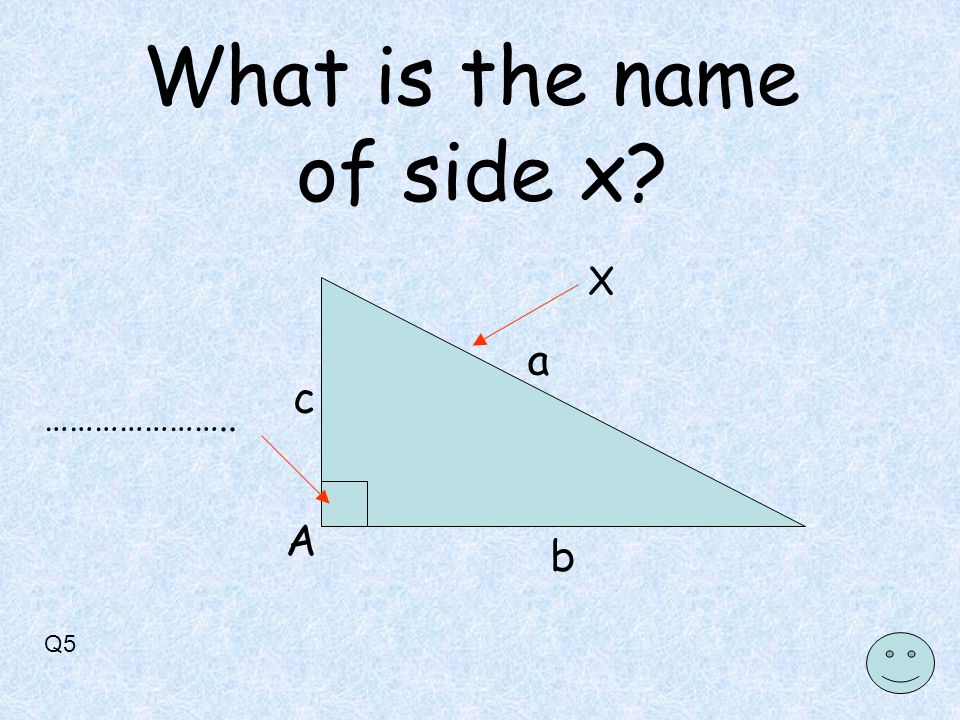 Q5 X A a b c ………………….. What is the name of side x