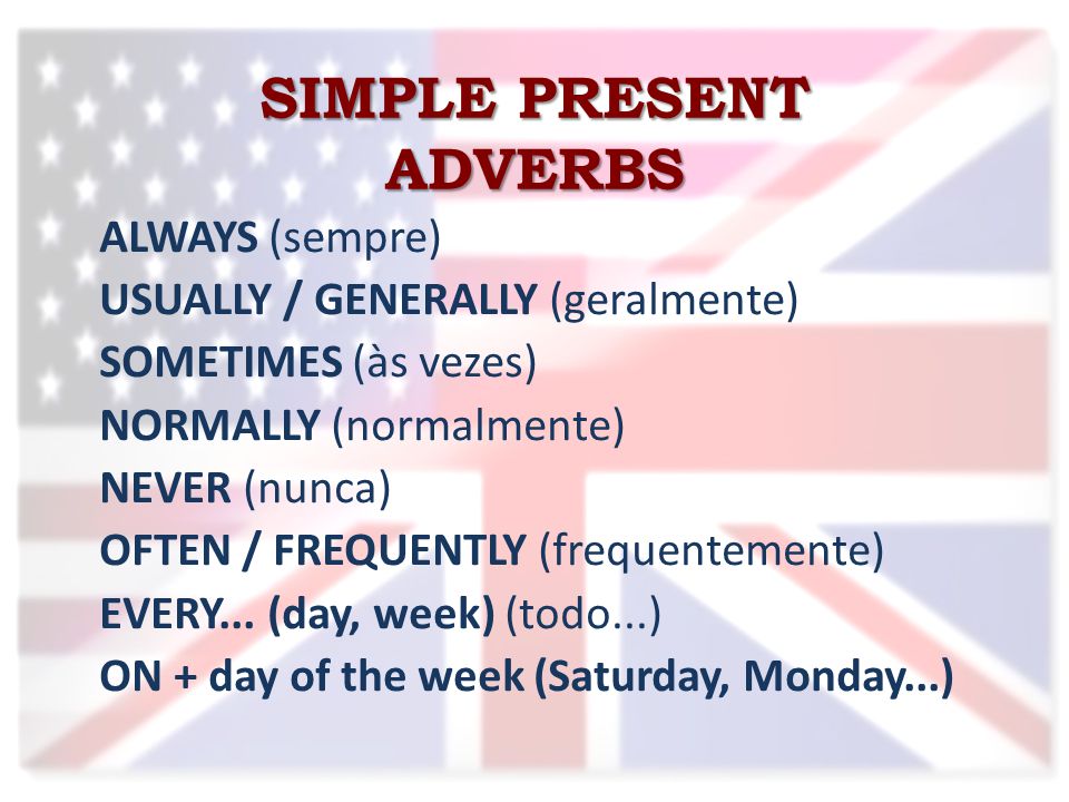 SIMPLE PRESENT ADVERBS ALWAYS (sempre) USUALLY / GENERALLY (geralmente) SOMETIMES (às vezes) NORMALLY (normalmente) NEVER (nunca) OFTEN / FREQUENTLY (frequentemente) EVERY...