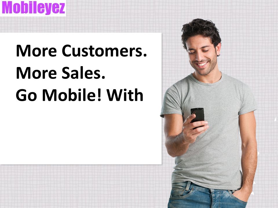 More Customers. More Sales. Go Mobile! With