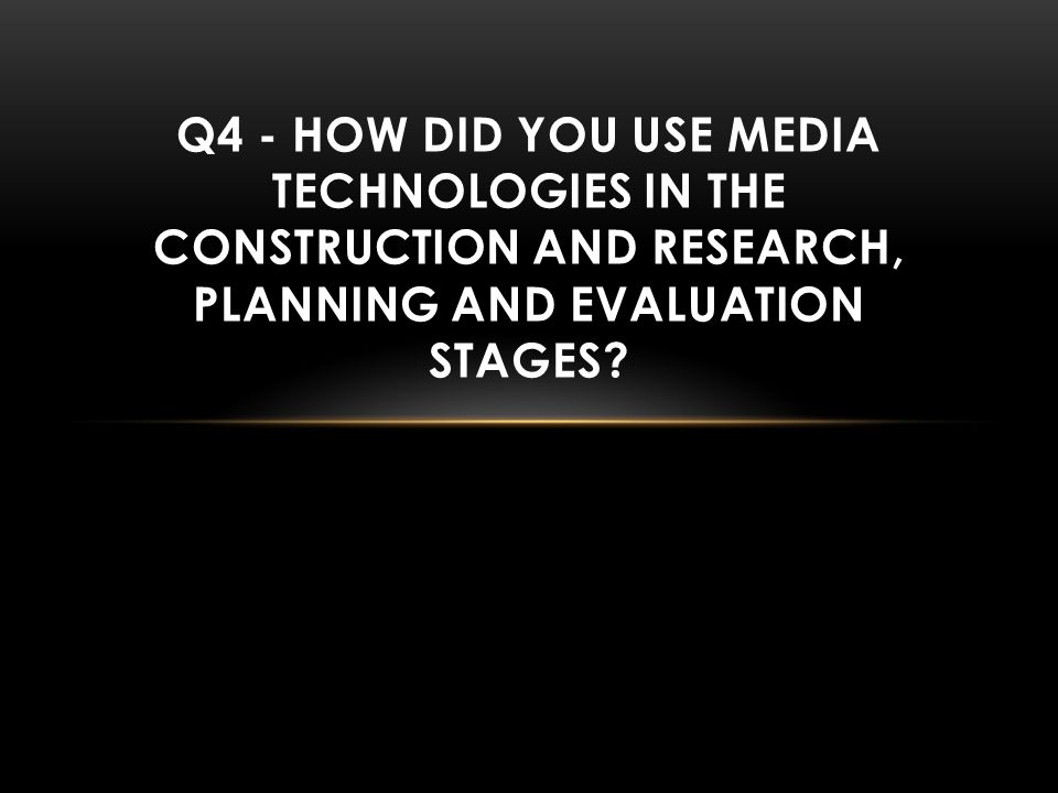 Q4 - HOW DID YOU USE MEDIA TECHNOLOGIES IN THE CONSTRUCTION AND RESEARCH, PLANNING AND EVALUATION STAGES