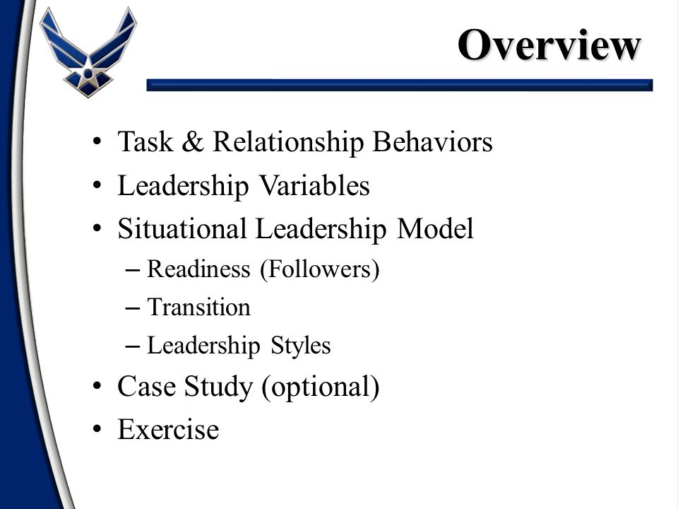 Task & Relationship Behaviors Leadership Variables Situational Leadership Model – Readiness (Followers) – Transition – Leadership Styles Case Study (optional) ExerciseOverview