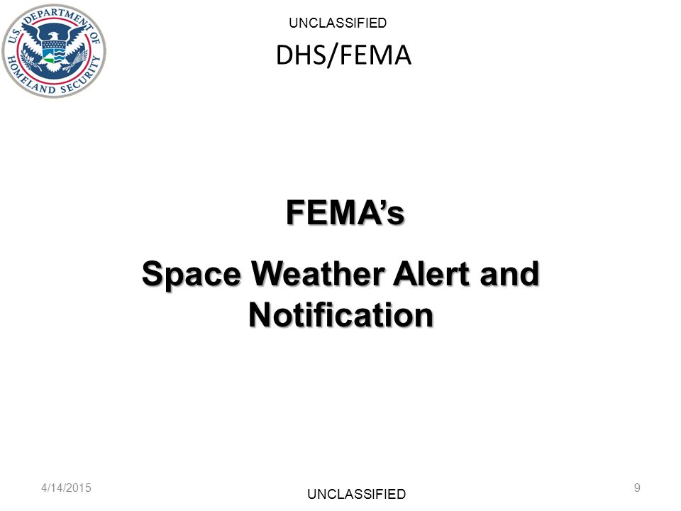 DHS/FEMA 4/14/20159 FEMA’s FEMA’s Space Weather Alert and Notification UNCLASSIFIED