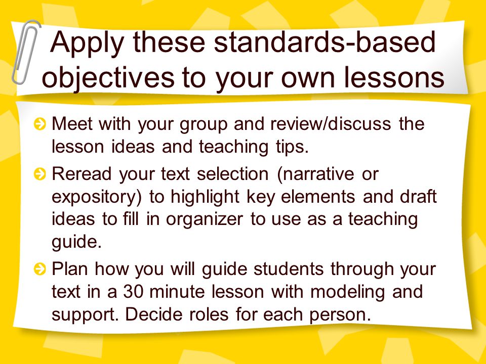 Apply these standards-based objectives to your own lessons Meet with your group and review/discuss the lesson ideas and teaching tips.